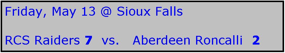 Text Box: Friday, May 13 @ Sioux Falls

RCS Raiders 7  vs.   Aberdeen Roncalli  2

