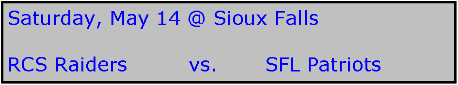 Text Box: Saturday, May 14 @ Sioux Falls

RCS Raiders         vs.       SFL Patriots
