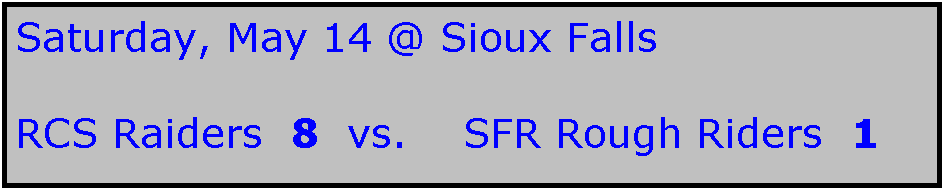 Text Box: Saturday, May 14 @ Sioux Falls

RCS Raiders  8  vs.    SFR Rough Riders  1
