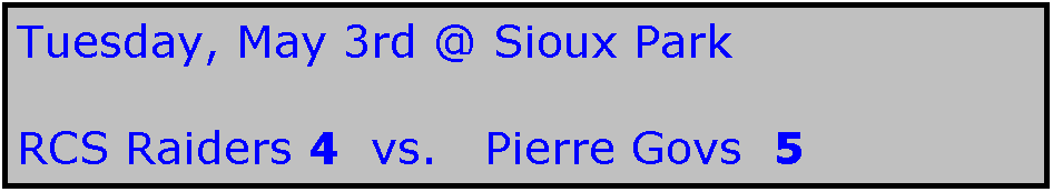 Text Box: Tuesday, May 3rd @ Sioux Park

RCS Raiders 4  vs.   Pierre Govs  5
