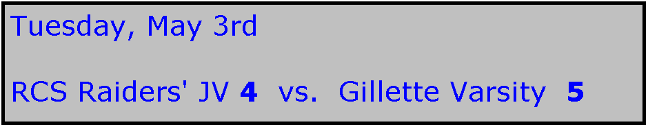 Text Box: Tuesday, May 3rd

RCS Raiders' JV 4  vs.  Gillette Varsity  5

