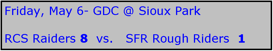 Text Box: Friday, May 6- GDC @ Sioux Park

RCS Raiders 8  vs.   SFR Rough Riders  1
