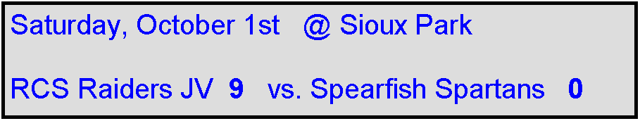 Text Box: Saturday, October 1st   @ Sioux Park

RCS Raiders JV  9   vs. Spearfish Spartans   0
