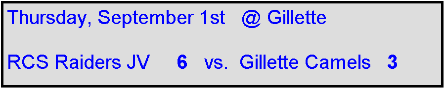 Text Box: Thursday, September 1st   @ Gillette

RCS Raiders JV     6   vs.  Gillette Camels   3
