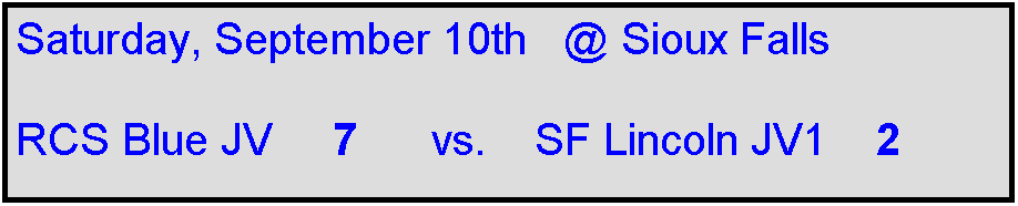 Text Box: Saturday, September 10th   @ Sioux Falls

RCS Blue JV     7      vs.    SF Lincoln JV1    2 
