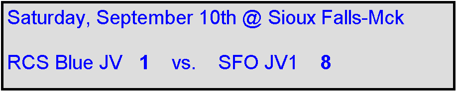 Text Box: Saturday, September 10th @ Sioux Falls-Mck

RCS Blue JV   1    vs.    SFO JV1    8 
