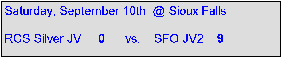 Text Box: Saturday, September 10th  @ Sioux Falls

RCS Silver JV     0      vs.    SFO JV2    9 
