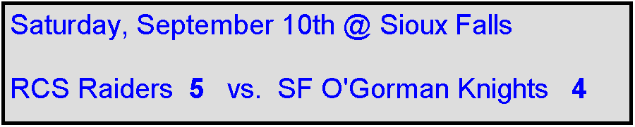 Text Box: Saturday, September 10th @ Sioux Falls

RCS Raiders  5   vs.  SF O'Gorman Knights   4
