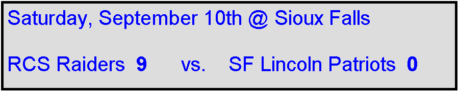 Text Box: Saturday, September 10th @ Sioux Falls

RCS Raiders  9      vs.    SF Lincoln Patriots  0
