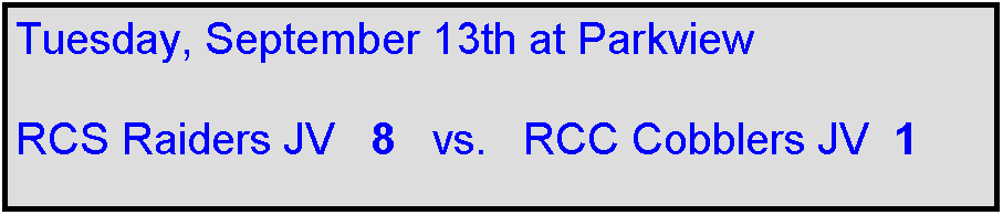 Text Box: Tuesday, September 13th at Parkview

RCS Raiders JV   8   vs.   RCC Cobblers JV  1

 
