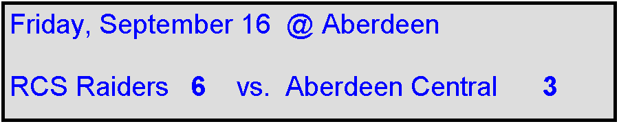 Text Box: Friday, September 16  @ Aberdeen

RCS Raiders   6    vs.  Aberdeen Central      3    

