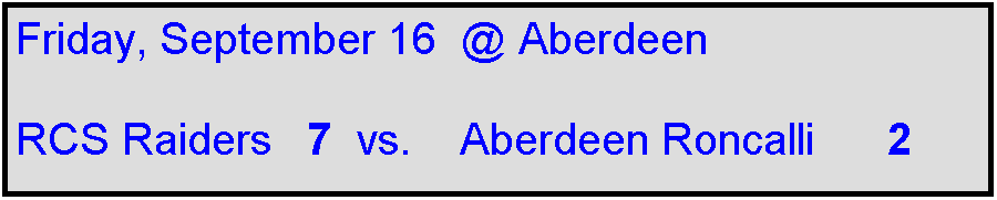 Text Box: Friday, September 16  @ Aberdeen

RCS Raiders   7  vs.    Aberdeen Roncalli      2    
