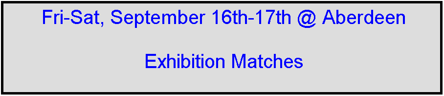 Text Box: Fri-Sat, September 16th-17th @ Aberdeen

Exhibition Matches



 
