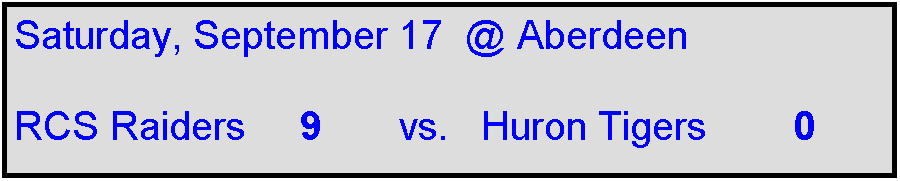 Text Box: Saturday, September 17  @ Aberdeen  

RCS Raiders     9       vs.   Huron Tigers        0     
