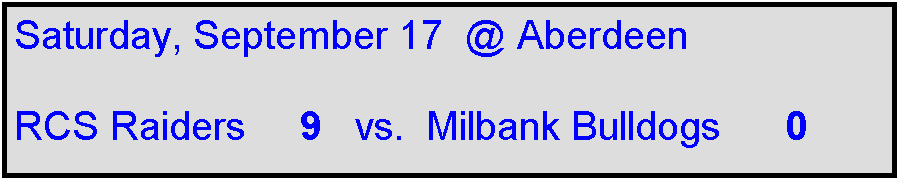 Text Box: Saturday, September 17  @ Aberdeen  

RCS Raiders     9   vs.  Milbank Bulldogs      0    
