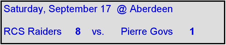 Text Box: Saturday, September 17  @ Aberdeen  

RCS Raiders     8    vs.      Pierre Govs      1      

