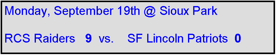 Text Box: Monday, September 19th @ Sioux Park

RCS Raiders   9  vs.    SF Lincoln Patriots  0
