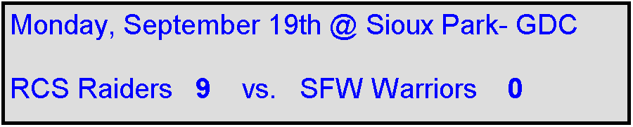 Text Box: Monday, September 19th @ Sioux Park- GDC

RCS Raiders   9    vs.   SFW Warriors    0
