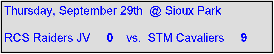 Text Box: Thursday, September 29th  @ Sioux Park

RCS Raiders JV     0    vs.  STM Cavaliers     9
