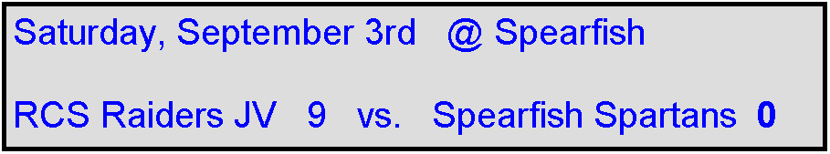 Text Box: Saturday, September 3rd   @ Spearfish

RCS Raiders JV   9   vs.   Spearfish Spartans  0
