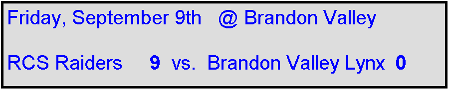 Text Box: Friday, September 9th   @ Brandon Valley

RCS Raiders     9  vs.  Brandon Valley Lynx  0
