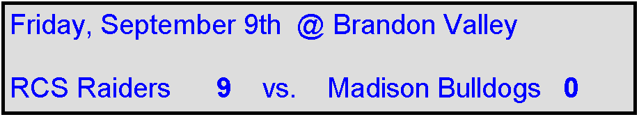 Text Box: Friday, September 9th  @ Brandon Valley

RCS Raiders      9    vs.    Madison Bulldogs   0 
