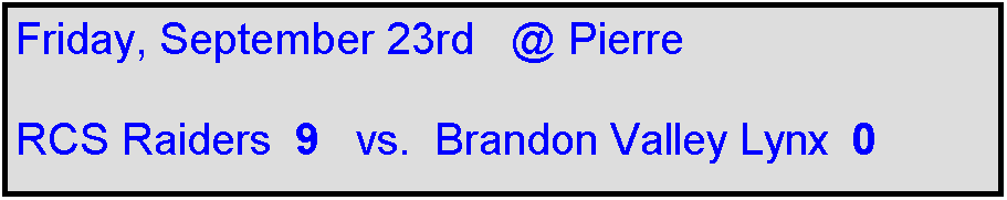 Text Box: Friday, September 23rd   @ Pierre

RCS Raiders  9   vs.  Brandon Valley Lynx  0
