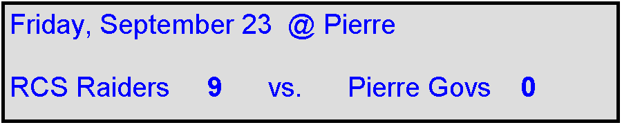 Text Box: Friday, September 23  @ Pierre  

RCS Raiders     9      vs.      Pierre Govs    0         
