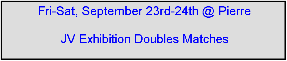 Text Box: Fri-Sat, September 23rd-24th @ Pierre

JV Exhibition Doubles Matches



 
