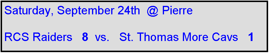 Text Box: Saturday, September 24th  @ Pierre

RCS Raiders   8  vs.   St. Thomas More Cavs   1

