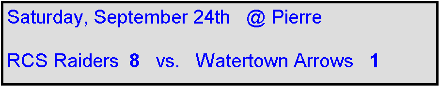 Text Box: Saturday, September 24th   @ Pierre

RCS Raiders  8   vs.   Watertown Arrows   1
