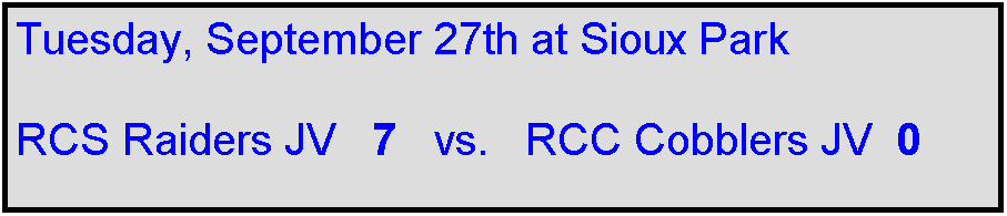 Text Box: Tuesday, September 27th at Sioux Park

RCS Raiders JV   7   vs.   RCC Cobblers JV  0

 
