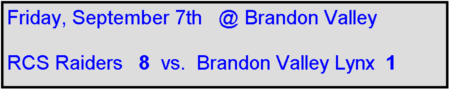 Text Box: Friday, September 7th   @ Brandon Valley

RCS Raiders   8  vs.  Brandon Valley Lynx  1    
