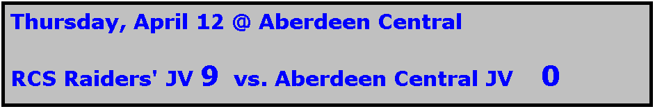 Text Box: Thursday, April 12 @ Aberdeen Central

RCS Raiders' JV 9  vs. Aberdeen Central JV    0
