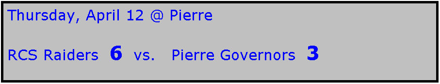 Text Box: Thursday, April 12 @ Pierre

RCS Raiders  6  vs.   Pierre Governors  3
