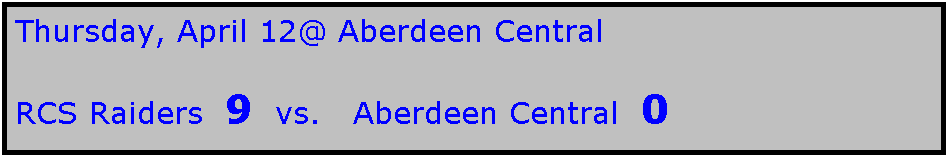 Text Box: Thursday, April 12@ Aberdeen Central

RCS Raiders  9  vs.   Aberdeen Central  0
