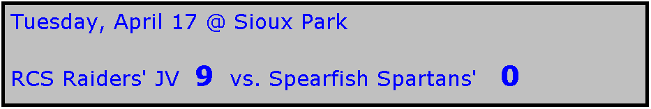 Text Box: Tuesday, April 17 @ Sioux Park

RCS Raiders' JV  9  vs. Spearfish Spartans'   0
