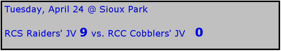 Text Box: Tuesday, April 24 @ Sioux Park

RCS Raiders' JV 9 vs. RCC Cobblers' JV   0
