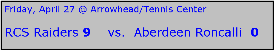 Text Box: Friday, April 27 @ Arrowhead/Tennis Center

RCS Raiders 9    vs.  Aberdeen Roncalli  0
