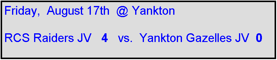 Text Box: Friday,  August 17th  @ Yankton

RCS Raiders JV   4   vs.  Yankton Gazelles JV  0
