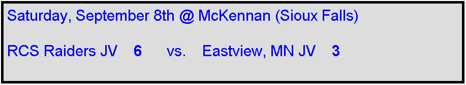Text Box: Saturday, September 8th @ McKennan (Sioux Falls)

RCS Raiders JV    6      vs.    Eastview, MN JV    3
