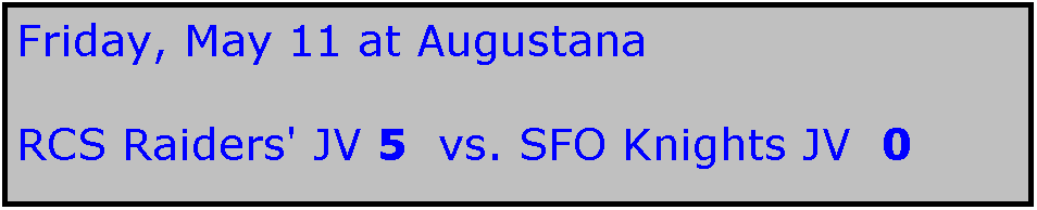 Text Box: Friday, May 11 at Augustana

RCS Raiders' JV 5  vs. SFO Knights JV  0
