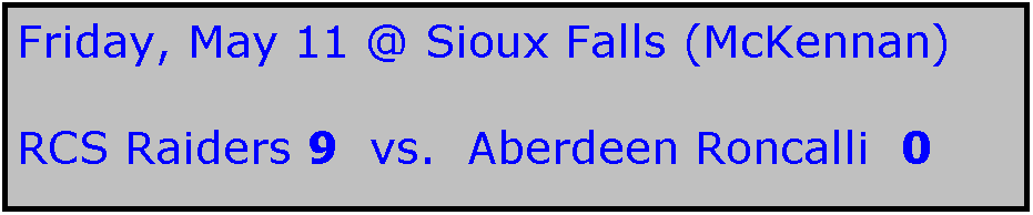 Text Box: Friday, May 11 @ Sioux Falls (McKennan)

RCS Raiders 9  vs.  Aberdeen Roncalli  0

