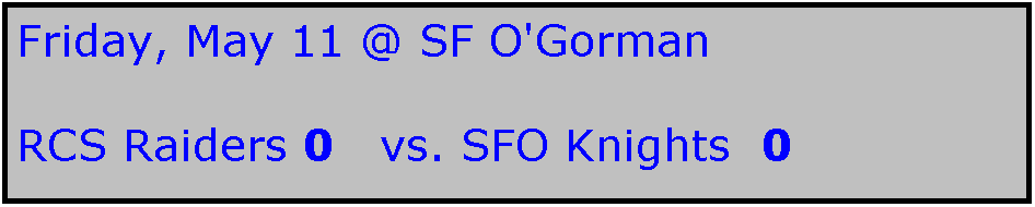 Text Box: Friday, May 11 @ SF O'Gorman

RCS Raiders 0   vs. SFO Knights  0
