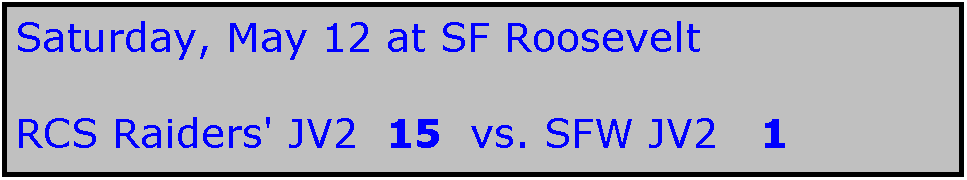 Text Box: Saturday, May 12 at SF Roosevelt

RCS Raiders' JV2  15  vs. SFW JV2   1
