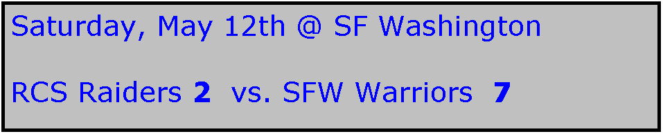 Text Box: Saturday, May 12th @ SF Washington

RCS Raiders 2  vs. SFW Warriors  7
