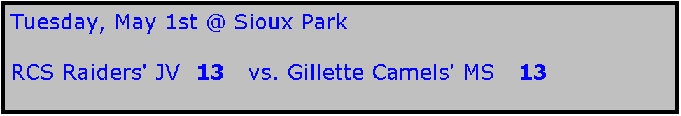 Text Box: Tuesday, May 1st @ Sioux Park

RCS Raiders' JV  13   vs. Gillette Camels' MS   13
