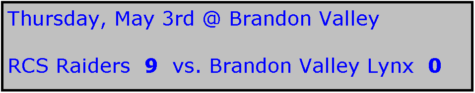Text Box: Thursday, May 3rd @ Brandon Valley

RCS Raiders  9  vs. Brandon Valley Lynx  0
