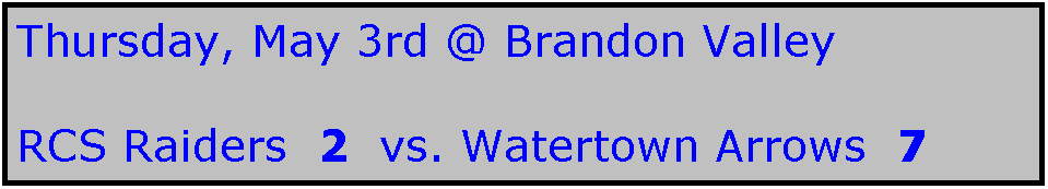 Text Box: Thursday, May 3rd @ Brandon Valley

RCS Raiders  2  vs. Watertown Arrows  7

