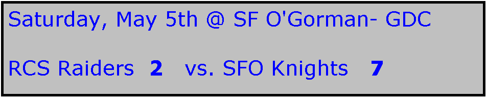 Text Box: Saturday, May 5th @ SF O'Gorman- GDC

RCS Raiders  2   vs. SFO Knights   7
